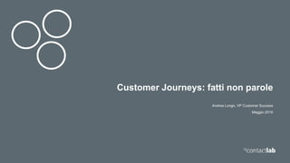 Customer Journeys: fatti non parole
Andrea Longo, VP Customer Success
Maggio 2019
 