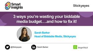 1<Paste partner logo here via View, Master>
3 ways you’re wasting your biddable
media budget….and how to fix it!
Sarah Barker
Head of BiddableMedia, Stickyeyes
@Stickyeyes Sarah Barker
 