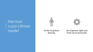 Harrison
ruzzo Ullman
model Similar to graham
denning.
Set of generic rights and
finite set of commands
 