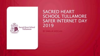 SACRED HEART
SCHOOL TULLAMORE
SAFER INTERNET DAY
2019
BY EMILLIE KEEGAN
 