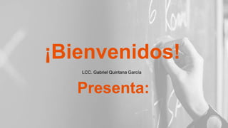 ¡Bienvenidos!
LCC. Gabriel Quintana García
Presenta:
 