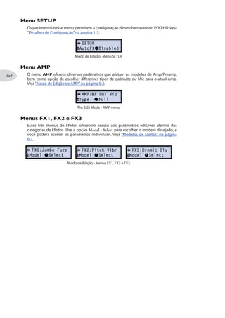 botão MODE até que a luz inferior (verde) do LED esteja acesa (veja“Modo Footswitch”
na página ). Isso faz com que os 4 footswitches funcionem como Canais A, B, C e D.
O LED verde indica o Modo Preset A luz A,B,C,D acesa indica o Canal
selecionado
Pressione A, B, C ou D para chamar instantaneamente o Canal dentro do Banco
escolhido. Por exemplo, se o LED exibir 12A, então o Banco 12 é o atual, e as chaves
A, B, C e D carregarão os Presets 12A, 12B, 12C e 12D, respectivamente. A troca de
bancos é diferente no POD HD300 e POD HD400:
Seleção de Bancos no POD HD300: Pressione A e B simultaneamente para Subir o
Banco, ou B e C simultaneamente para Descer o Banco.
Pressione A+B para Subir Pressione B+C para Descer
Seleção de Bancos no POD HD400: Pressione Para subir Banco, ou para Descer
Banco.
Descer Banco
Subir Banco
Tanto para POD HD300 ou HD400, usar o sobe e desce dos bancos vai criar uma“espera”
para selecionar o Banco - nenhum Preset é carregado até que você pressione o Canal
desejado A, B, C ou D.
 
