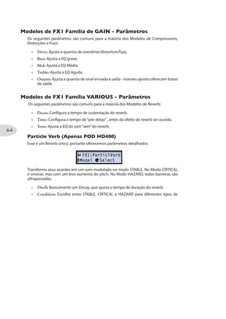 1SHIPSW HI +EFMRIXIW
A seguir uma tabela com os Modelos de Gabinetes de Falantes que baseamos nossos
Modelos.*
1SHIPSW HI +EFMRIXIW HS 43( ,(
1SHIPS HI +EFMRIXI Baseado em...*
Jensen® speakers
alnico speakers
Alnico Blue speaker
speakers
speakers
“Blackback”speakers
*Allproductnamesaretrademarksoftheirrespectiveowners,whichareinnowayassociatedoraffiliatedwithLine6.TheseproductnamesanddescriptionsareprovidedforthesolepurposeofidentifyingthespecificproductsthatwerestudiedduringLine6’ssoundmodel
development.Fender®,TwinReverb®,Bassman®andDeluxeReverb®areregisteredtrademarksofFenderMusicalInstrumentsCorporation.Vox®isaregisteredtrademarkofVoxRDLimited.Marshall®isaregisteredtrademarkofMarshallAmplificationPlc.Dr.Z®
isaregisteredtrademarkofDr.ZAmps,Inc.Mesa/Boogie®andDualRectifier®areregisteredtrademarksofMesa/Boogie,Ltd.Engl®isaregisteredtrademarkofBeateAusflugandEdmundEngl.Hiwatt®isaregisteredtrademarkofFernandesCompany,Ltd.Fane®isa
trademarkofFaneInternational.Gibson®isaregisteredtrademarkofGibsonGuitarCorp.Supro®isaregisteredtrademarkofZinkyElectronics.Celestion®isaregisteredtrademarkofCelestionInternationalLtd.Jensen®isaregisteredtrademarkofJensenLoudspeakers
and Audiovox Corporation.
 