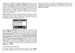 Up , Bank Down e Canal A, B, C, D (FS5 - FS8). Note que tem que
ter o parâmetro System - FS Mode em “ABCD” para permitir os que
os pedais FS5 - FS8 acedam instantâneamente aos locais programados.
Pressione o botão A, B, C ou D para chamar instantâneamente o canal,
dentro do Banco que está seleccionado. Navegue através dos bancos
pressionando Bank Up e Bank Down e verá no visor o Banco
exibido. Em seguida, pressione A, B, C ou D para abrir o respectivo
Preset do Banco desejado.
Salvar Presets: Para manter as alterações feitas num Preset, ou se quiser
renomear ou mover o Preset actual para um Set List diferente e/ou nova
localização, você pode utilizar a função Salvar. Para salvar, pressione o
botão Save para exibir a vista de Save Preset.
Use os Botão multi-função 1-4 para escolher as funções de Save.
Set List (Botão 1): Escolha aqui uma das 8 Set Lists onde deseje
salvar o Preset. Por predefinição verá a Set List actaulmente carregada.
Destination (Botão 2): Escolha o local específico de Banco/Canal dentro
do Set List selecionado para salvar o Preset. Note que isto irá substituir
permanentemente o Preset dentro do local de destino assim que
você salvar. Escolha um local vazio se não pretender substituir um Preset
existente. Cursor & Caracteres (Botões 3 e 4): Para mudar o nome do
Preset, selecione o caracter com o botão 3, em seguida, use o botão
4 para editar o caracter selecionado. Depois de escolher o nome, pres-
sione o botão SAVE para confirmar. Ou, para cancelar, pressione o botão
PRESETS ou o VIEW.
Configuração do Sistema
Para aceder às opções do Sistema, pressione e segure o botão VIEW.
Aqui pode configurar várias funções do aparelho, entradas, saídas e
muito mais. Existem várias páginas de configuração disponíveis. Use
o Botão de 4-vias para navegar até à vista desejada. Em cada página
podem ser ajustadas até quatro opções na parte inferior do visor com os
Botões multi-função.
 