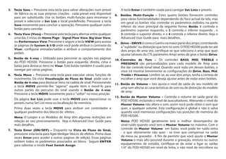 3.	 Tecla Save - Pressione esta tecla para salvar alterações num preset
de fábrica ou as suas próprias criações - cada preset está disponível
para ser substituído. Use os botões multi-função para renomear o
preset e selecione o Set List e local predefinido. Pressione a tecla
Save novamente para concluir a operação. Pressione qualquer outro
botão para cancelar.
4.	 Tecla View (Vista) - Pressione esta tecla para alternar entre qualquer
uma das 3 vistas do Home Page – Signal Flow View, Big User View,
ou Performance View. Pressione e segure a tecla VIEW para acesso
às páginas de System & I/O onde você pode atribuir o contraste do
Visor, configurar entradas/saídas e atribuir o comportamento dos
pedais.
5.	 Botão de 4-vias - Utilizado para percorrer as opções nas páginas
do POD HD500. Pressione o botão para esquerda, direita, cima e
baixo para destacar itens no Visor. Este botão também é usado para
navegar por várias páginas.
6.	 Tecla Move - Pressione esta tecla para executar várias funções de
movimento. Da vista Visualização de Fluxo de Sinal pode usar o
Botão de 4-vias para destacar itens na cadeia de sinal. Pressionando
a tecla Move permite-lhe "agarrar" aquele item e movê-lo para
outras partes do percurso do sinal usando o Botão de 4-vias.
Pressione a tecla Move novamente para o "soltar" na nova posição.
Da página Set List pode usar a tecla Move para reposicionar os
presets numa Set List nova ou localização de memória.
Prima duas vezes a tecla Move para atribuir um controlador a
qualquer parâmetro dos blocos de efeitos .
Nota: O Looper e os Modelos de Amp têm algumas restrições em
relação ao seu posicionamento. Veja o Advanced User Guide para
mais detalhes.
7.	 Tecla Enter (ON/OFF) – Enquanto na Vista de Fluxo de Sinal,
pressione esta tecla para ligar/desligar blocos de efeitos. Prima duas
vezes Enter para aceder a outras páginas de edição. Essas páginas
exibem todos os parâmetros associados ao bloco. Segure Enter
para salientar o modo Foot Switch Assign.
A tecla Enter é também usada para carregar Set Lists e presets.
8. 	 Botões Multi-Função – Estes quatro botões fornecem controles
para várias funcionalidades dependendo do foco actual da tela, mas
em geral os botões irão controlar os parâmetros exibidos na parte
inferior do visor principal da seguinte forma: Botão 1 controla o
parâmetro superior esquerdo, o 2 controla o inferior esquerdo , o
3 controla o superior direito, e o 4 controla o inferior direito. Veja o
Advanced User Guide para mais detalhes..
9. 	 Drive - DriveécomooGanhonamaiorpartedosamps;controlando
a "sujidade" ou distorção que tem no som. O POD HD500 pode ter até
dois amps de uma vez, certifique-se que seleciona o amp que quer
ajustar (através do CTL:parâmetro Amp) antes de girar o botão Drive.
10. 	Controles de Tom - Os controles Bass, Mid, Treble e
Presence são personalizados para cada modelo de Amp para
lhe dar controle tonal ideal. Quando você roda um desses botões, o
visor irá mostrar brevemente as configurações do Drive, Bass, Mid,
Treble e Presence. Lembre-se, ao usar dois amps, tenha a certeza de
escolher o amp que você deseja ajustar antes de rodar estes botões.
11. 	Botão de Volume - Isto ajusta o nível de saída do seu modelo de
amp sem afectar as características de som ou de distorção do modelo
de amp.
12. 	Botão de Master Volume - Controla o volume de saída geral do
POD HD500, incluindo o nível de auscultadores. Alterando o nível do
Master Volume não altera o som, assim você pode obter o som que
quer, a qualquer volume. Esta configuração é global e não é salva
quando você memoriza configurações nas posições de memória do
POD HD500.
Nota: POD HD500 geralmente terá o melhor desempenho de
sinal-ruído quando você tem o Master Volume no máximo. Com o
controle de Master Volume em baixo, você pode ter ruído extra
- o que obviamente não quer - se tiver que compensar na saída
da mesa ou gravador . A fim de permitir que você ajuste o Master
Volume o mais alto possível durante a gravação, mistura ou outros
equipamentos de estúdio, certifique-se de estar a ligar as saídas
1/4" do POD HD500 em nível de linha, e não nível de microfone ou
 