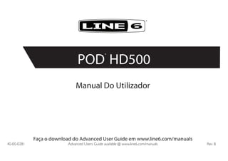 Manual Do Utilizador
Faça o download do Advanced User Guide em www.line6.com/manuals
40-00-0281	 Advanced Users Guide available @ www.line6.com/manuals	 Rev B
®
POD
®
HD500
 