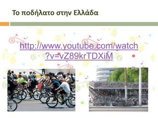 Το ποδήλατο ςτην Ελλάδα

http://www.youtube.com/watch
?v=vZ89krTDXiM

 
