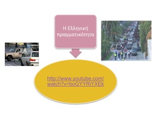 Θ Ελλθνικι
πραγματικότθτα

http://www.youtube.com/
watch?v=boGYYRiYXEk

 