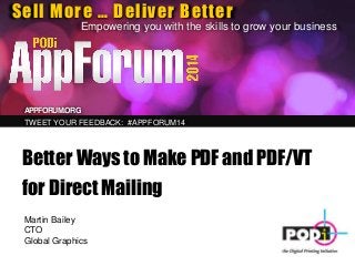 Sell More … Deliver Better
Empowering you with the skills to grow your business
APPFORUM.ORG
TWEET YOUR FEEDBACK: #APPFORUM14
Better Ways to Make PDF and PDF/VT
for Direct Mailing
Martin Bailey
CTO
Global Graphics
 