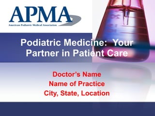 Podiatric Medicine:  Your Partner in Patient Care Doctor’s Name Name of Practice City, State, Location 