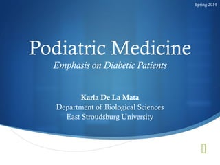 
Podiatric Medicine
Emphasis on Diabetic Patients
Karla De La Mata
Department of Biological Sciences
East Stroudsburg University
Spring 2014
 