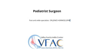 Podiatrist Surgeon
Foot and ankle specialists : DR.JONES HORMOZI,DPM
 