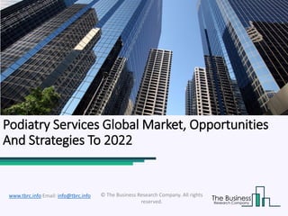 Podiatry Services Global Market, Opportunities
And Strategies To 2022
© The Business Research Company. All rights
reserved.
www.tbrc.info Email: info@tbrc.info
 