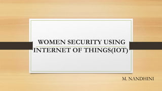 WOMEN SECURITY USING
INTERNET OF THINGS(IOT)
M. NANDHINI
 
