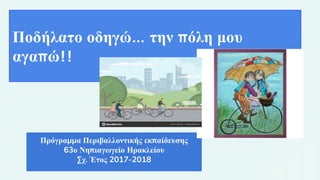 Ποδήλατο οδηγώ… την πόλη μου
αγαπώ!!
Πρόγραμμα Περιβαλλοντικής εκπαίδευσης
63ο Νηπιαγωγείο Ηρακλείου
Σχ. Έτος 2017-2018
 