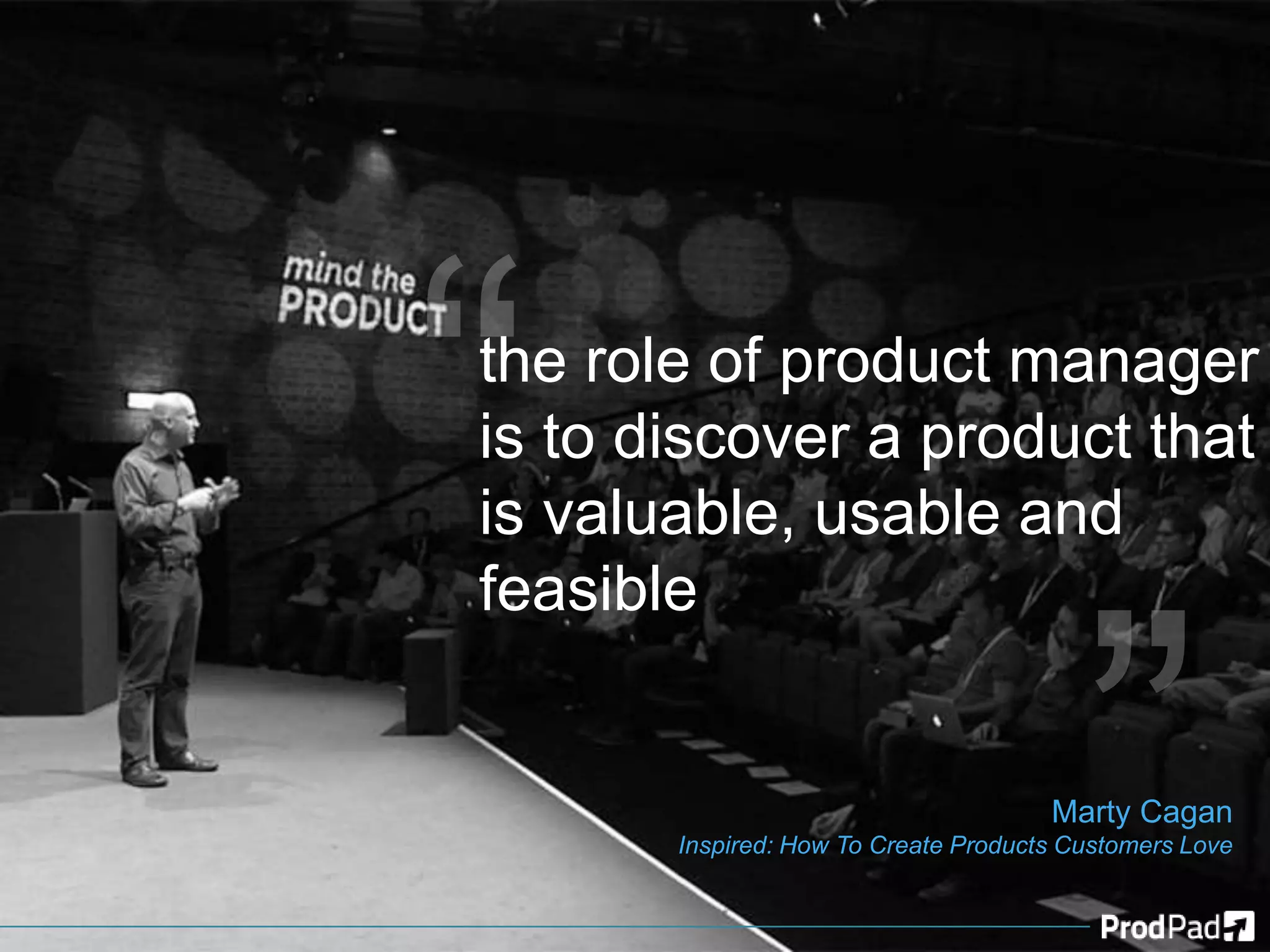 the role of product manager
is to discover a product that
is valuable, usable and
feasible
Marty Cagan
Inspired: How To Create Products Customers Love
 