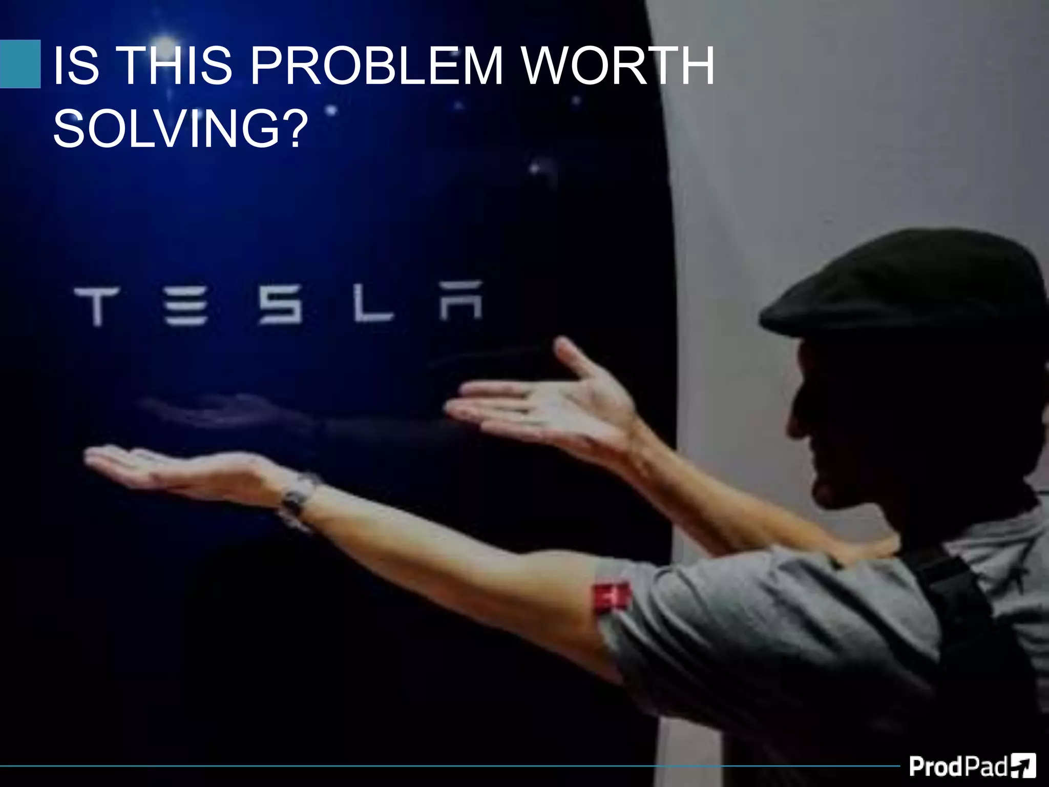 IS THIS PROBLEM WORTH
SOLVING?
 