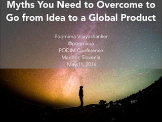 C O N F I D E N T C O M M U N I C AT O R 2 0 1 6
Myths You Need to Overcome to
Go from Idea to a Global Product
Poornima V...