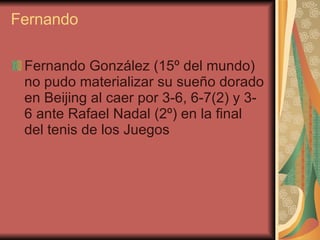 Fernando Fernando González (15º del mundo) no pudo materializar su sueño dorado en Beijing al caer por 3-6, 6-7(2) y 3-6 ante Rafael Nadal (2º) en la final del tenis de los Juegos  