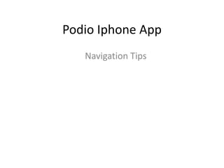 Podio Iphone App
Navigation Tips
 