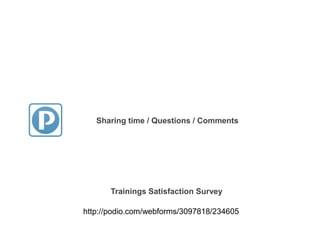 Sharing time / Questions / Comments
http://podio.com/webforms/3097818/234605
Trainings Satisfaction Survey
 