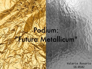 Podium:
“Futura Metallicum"
Valerie Rosario
16-0102
 