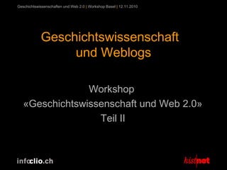 Geschichtswissenschaften und Web 2.0 | Workshop Basel | 12.11.2010
Geschichtswissenschaft
und Weblogs
Workshop
«Geschichtswissenschaft und Web 2.0»
Teil II
 