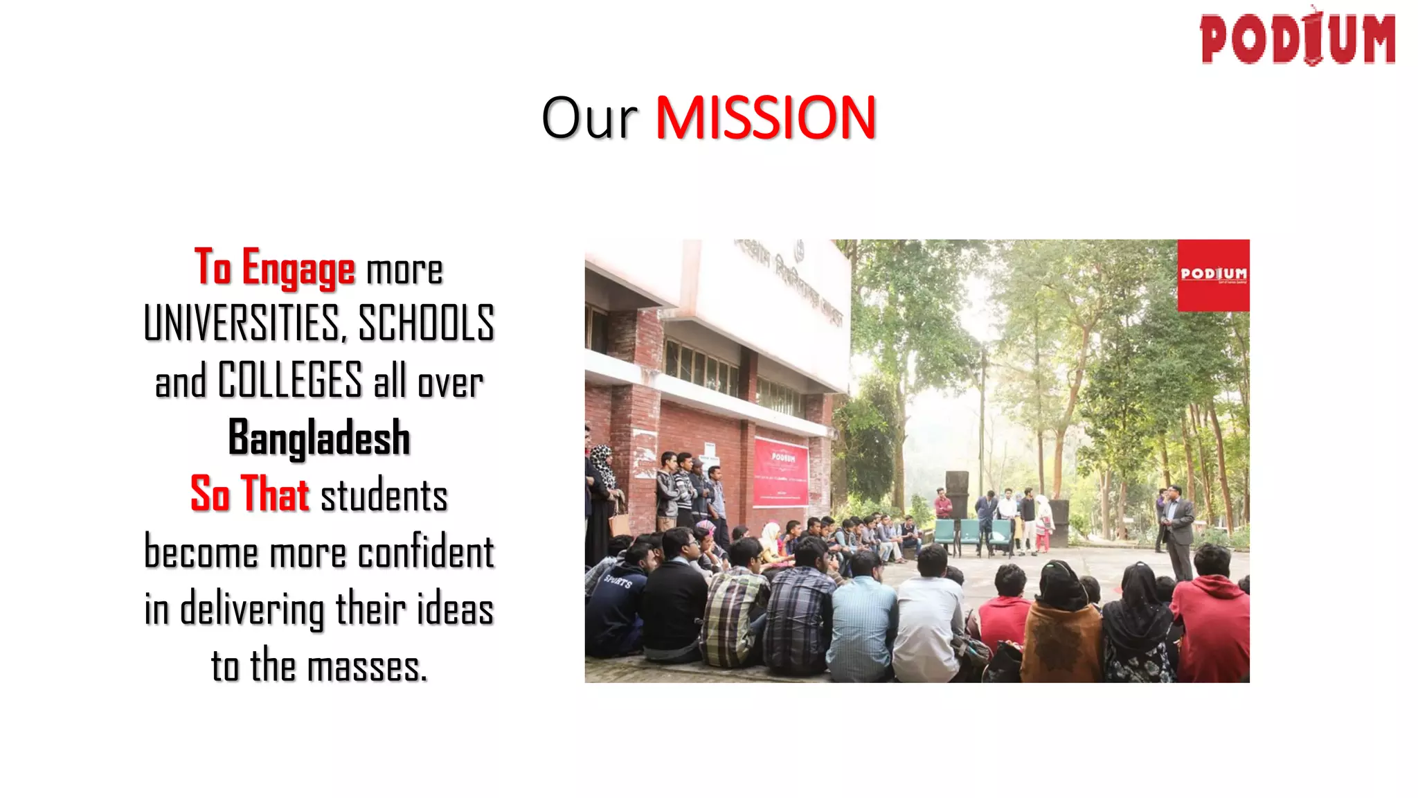 Our MISSION
To Engage more
UNIVERSITIES, SCHOOLS
and COLLEGES all over
Bangladesh
So That students
become more confident
in delivering their ideas
to the masses.
 
