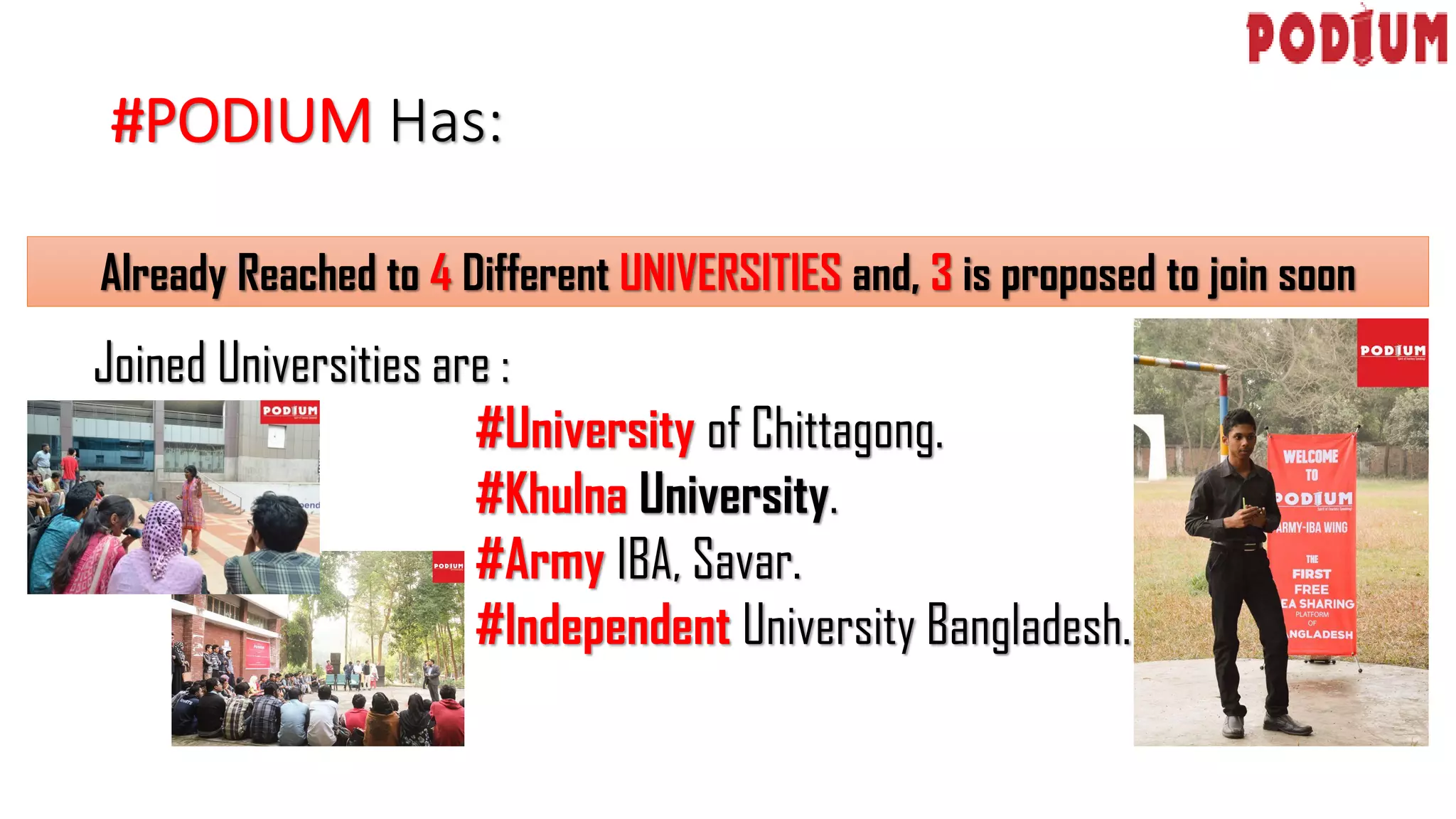 #PODIUM Has:
Already Reached to 4 Different UNIVERSITIES and, 3 is proposed to join soon
Joined Universities are :
#University of Chittagong.
#Khulna University.
#Army IBA, Savar.
#Independent University Bangladesh.
 