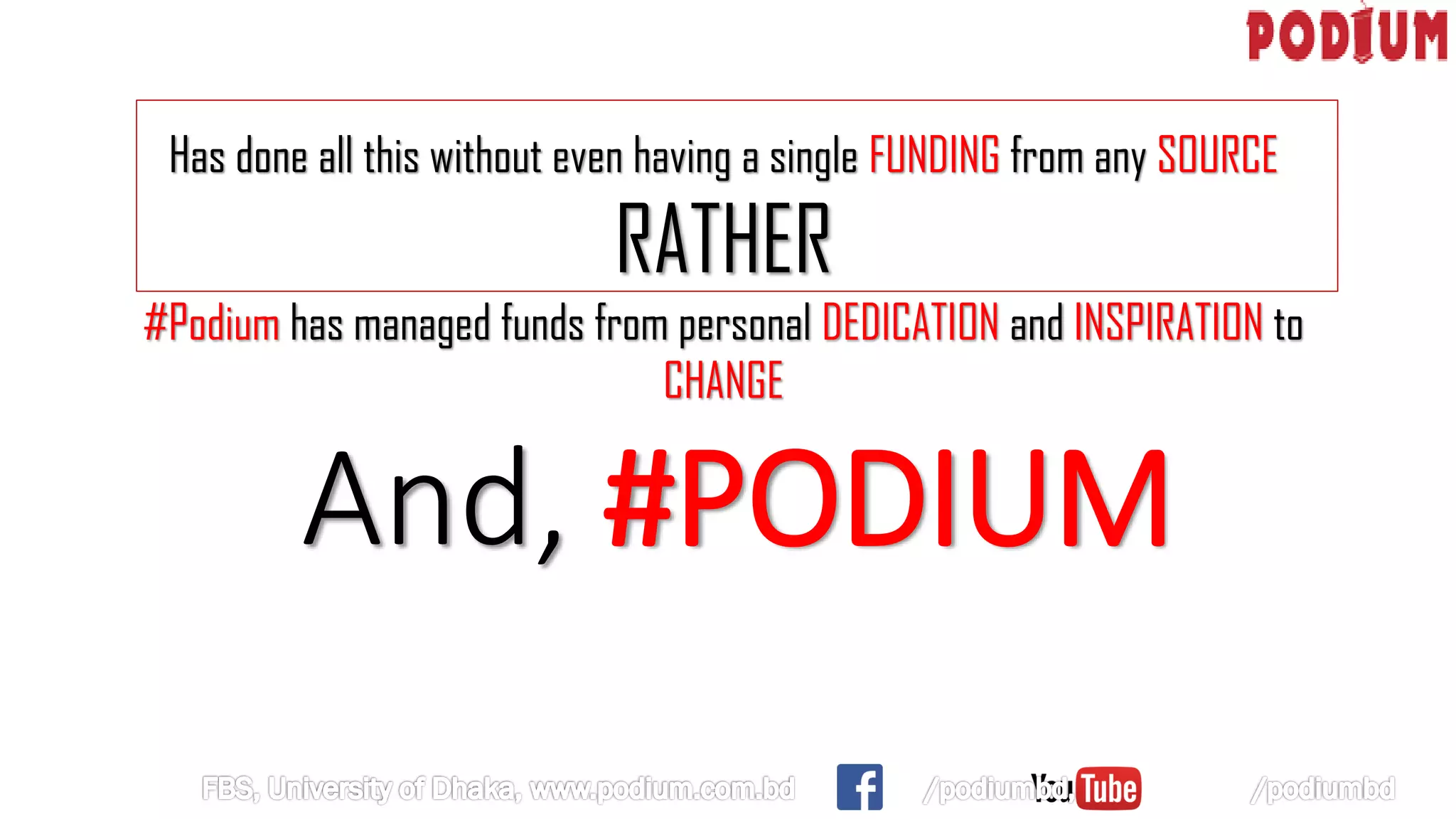 And, #PODIUM
Has done all this without even having a single FUNDING from any SOURCE
RATHER
#Podium has managed funds from personal DEDICATION and INSPIRATION to
CHANGE
 