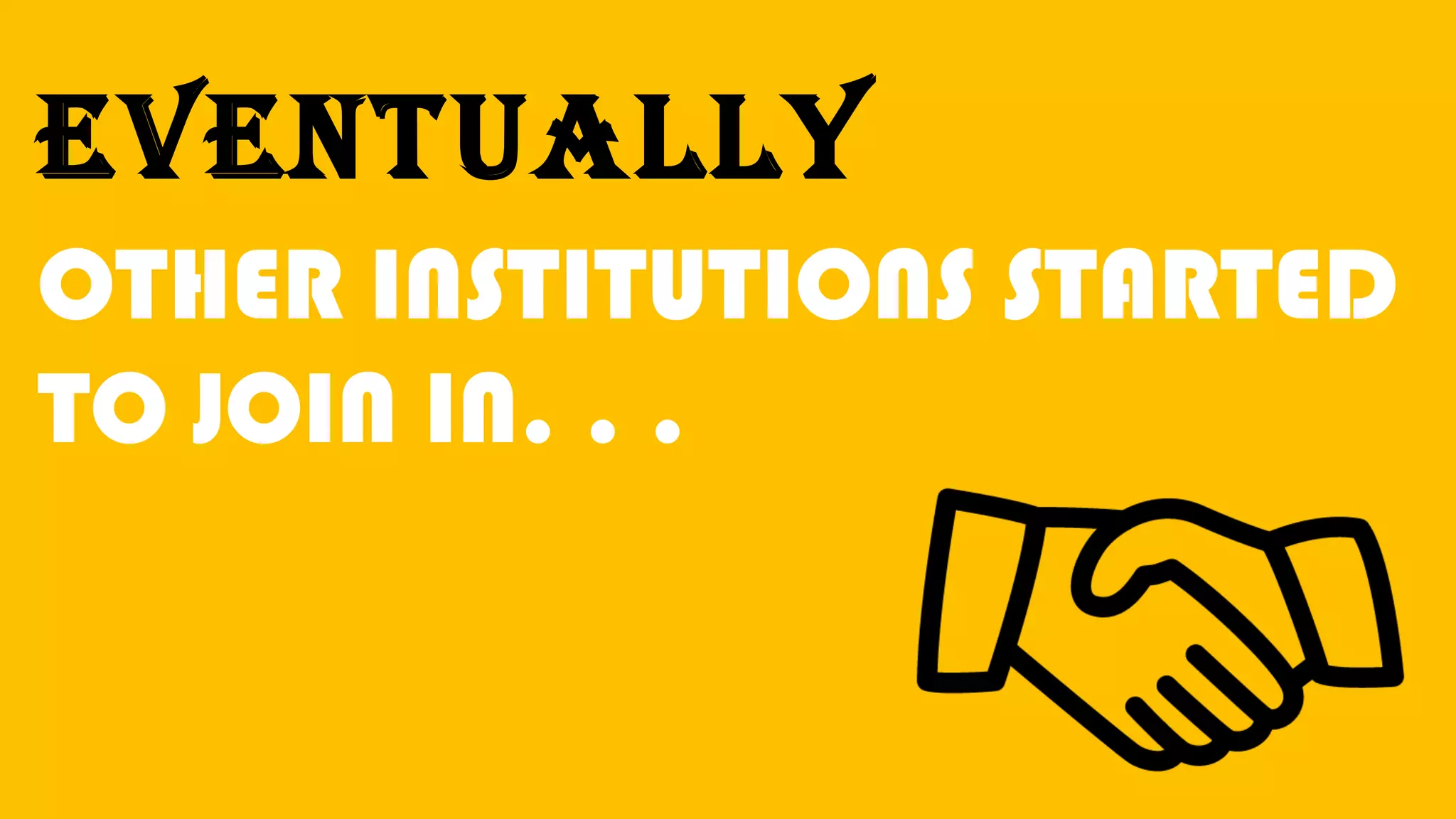 Eventually
OTHER INSTITUTIONS STARTED
TO JOIN IN. . .
 