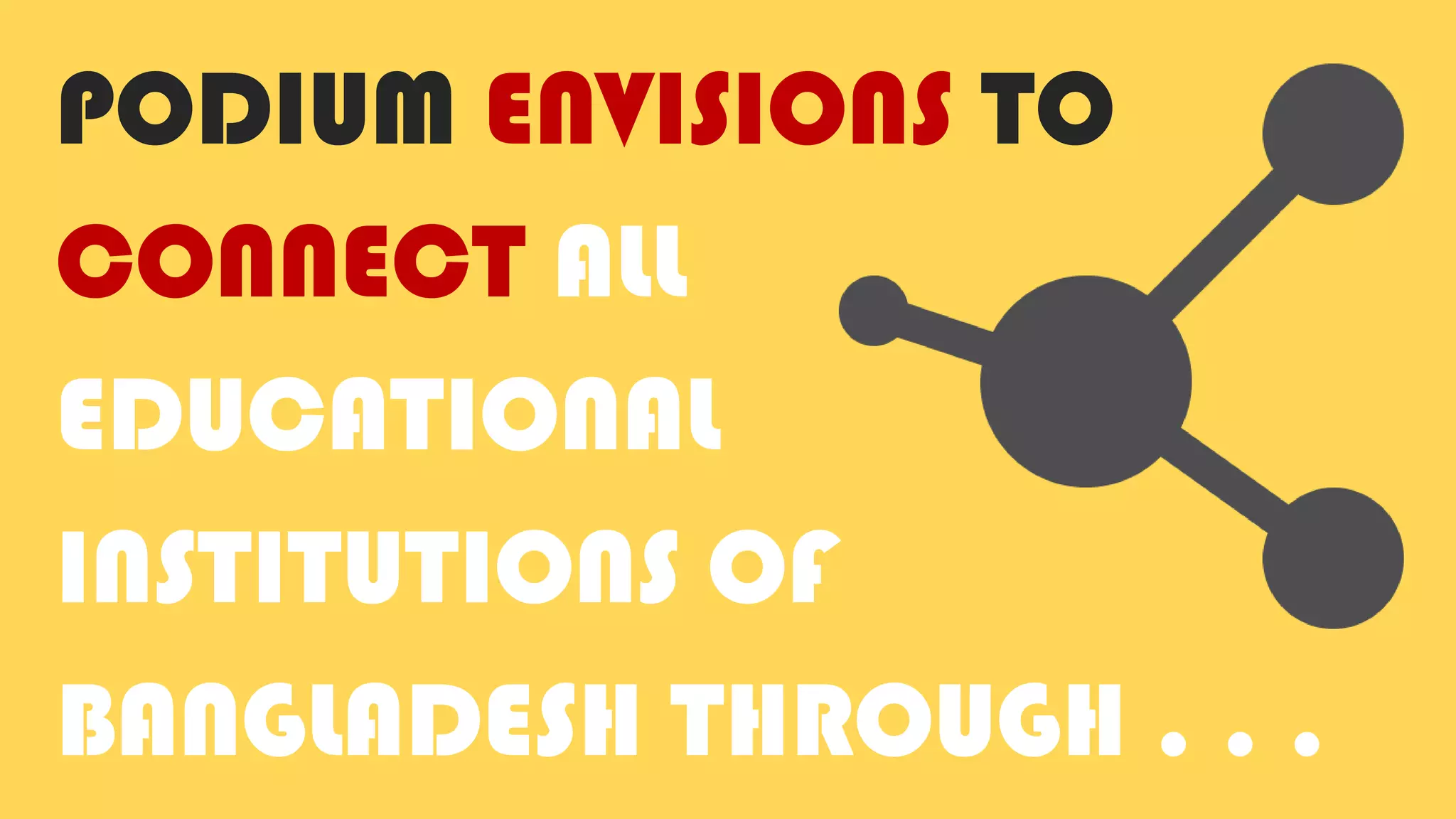 PODIUM ENVISIONS TO
CONNECT ALL
EDUCATIONAL
INSTITUTIONS OF
BANGLADESH THROUGH . . .
 
