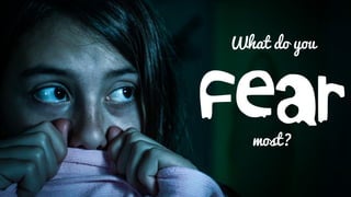 What do you
fearmost?
 