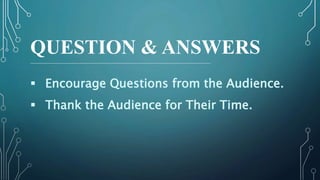 QUESTION & ANSWERS
 Encourage Questions from the Audience.
 Thank the Audience for Their Time.
 