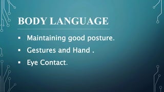 BODY LANGUAGE
 Maintaining good posture.
 Gestures and Hand .
 Eye Contact.
 