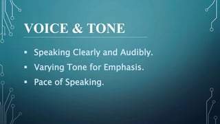 VOICE & TONE
 Speaking Clearly and Audibly.
 Varying Tone for Emphasis.
 Pace of Speaking.
 