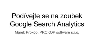 Podívejte se na zoubek
Google Search Analytics
Marek Prokop, PROKOP software s.r.o.
 