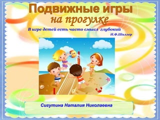 В игре детей есть часто смысл глубокий
И.Ф.Шиллер
Сигутина Наталия Николаевна
 