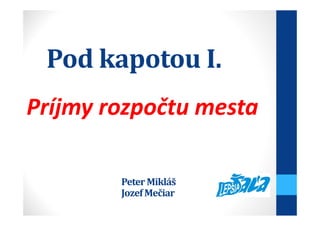 Pod kapotou I.
Príjmy rozpočtu mesta
Peter Mikláš
JozefMečiar
 