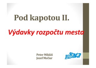 Pod kapotou II.
Výdavky rozpočtu mesta
Peter Mikláš
JozefMečiar
 