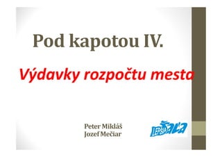 Pod kapotou IV.
Výdavky rozpočtu mesta
PeterMikláš
JozefMečiar
 