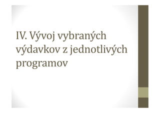 IV. Vývoj vybraných
výdavkov z jednotlivých
programov
 