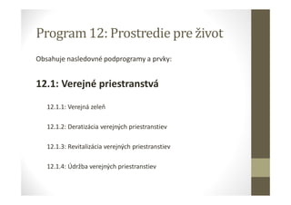 Program 12: Prostredie pre život
Obsahuje nasledovné podprogramy a prvky:
12.1: Verejné priestranstvá
12.1.1: Verejná zeleň
12.1.2: Deratizácia verejných priestranstiev
12.1.3: Revitalizácia verejných priestranstiev
12.1.4: Údržba verejných priestranstiev
 