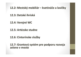 12.2: Mestský mobiliár – kvetináče a lavičky
12.3: Detské ihriská
12.4: Verejné WC
12.5: Artézske studne
12.6: Cintorínske služby
12.7: Grantový systém pre podporu rozvoja
zelene v meste
 