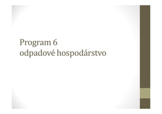 Program 6
odpadové hospodárstvo
 