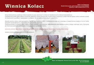 -
- 10 -
Winnica Kolacz
Pomysł własnej winnicy zrodził się w trakcie wyjazdów do prac sezonowych w winnicach zlokalizowanych w Górnej Adydze (Bolzano).
Charakteryzuje ją lekka gleba zbliżona do lessowej, głębokość warstwy żyznej do 80 cm przechodząca stopniowo w piasek. Kierunek rzędów: północ-południe, spadek
5 st. Rusztowania na proﬁlach, międzyrzędzia w odstępach 185 cm, jednoramienny Guyot na pniu 45 cm.
Wszystkie prace w winnicy wykonuję osobiście. Pierwsze wina uzyskano w 2007 r. Winiﬁkację prowadzę sam, korzystając w książek Romana Myśliwca. Do tych celów
zakupiłem młynek elektryczny, prasę oraz kadzie i butle różnej pojemności.
Planuję produkcję na własne potrzeby oraz ewentualną sprzedaż w gospodarstwie. Wyprodukowane wina leżakują w piwnicy starego rodzinnego domu. Planowane
jest stopniowe poszerzenie areału winnicy na nowej działce o powierzchni 0,50 ha.
Uprawiane odmiany: Seyval Blanc, Aurora, Rondo, Regent, Muskat, Jutrzenka, Bianca, Hibernal, Einset Seedless, Aldon, Kristaly.
Jesteśmy członkami Stowarzyszania Winiarzy Podkarpacia.
Maria i Jan Śniegowski
Nawsie Kołaczyckie, gmina Kołaczyce, powiat jasielski
Założona w 2004, powierzchnia 0,15 ha
Maria i Jan Śniegowski, Nawsie Kołaczyckie 303a, 38-213 Kołaczyce
tel. 013 4410969
 