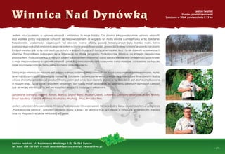- 27 -
Jestem nauczycielem, a uprawa winorośli i winiarstwo to moje hobby. Od dawna intrygowała mnie uprawa winorośli,
lecz wszelkie próby najczęściej kończyły się niepowodzeniem ze względu na małą wiedzę i umiejętności w tej dziedzinie.
Poszukiwanie wiadomości książkowych też dawało marne efekty, pozycji tematycznych było bardzo mało. Mimo
posiadanego wykształcenia rolniczego nie byłem w stanie prawidłowo sadzić, prowadzić krzewy i chronić je przed chorobami.
Podpatrywałem jak to się robi podczas pobytu w krajach mających tradycje winiarskie, lecz i to nie dawało oczekiwanych
efektów. Przypadkiem natknąłem się w Internecie na stronę programu Podkarpackie Winnice, do którego niezwłocznie
przystąpiłem. Podczas szeregu kolejnych szkoleń zdobywałem stosowną i coraz szerszą wiedzę oraz umiejętności praktyczne,
a moje niepowodzenia w uprawie winorośli i produkcji wina stawały się sukcesywnie coraz mniejsze, co bardziej zachęcało
mnie do poświęcania się temu jakże zacnemu przedsięwzięciu.
Dzisiaj moja winnica jak na razie jest jedyną w mojej rodzinnej miejscowości, ale budzi coraz większe zainteresowanie, myślę,
że w najbliższym czasie pojawią się następne. Założenie i prowadzenie winnicy wiąże się z nakładami ﬁnansowymi i każdy
winiarz chciałby sprzedawać produkt ﬁnalny, jakim jest wino, lecz niestety prawo w tej dziedzinie jest zbyt skomplikowane
w naszym kraju. Życzę sobie i wszystkim winiarzom, aby każdy mógł swobodnie, po spełnieniu pewnych wymagań czerpać
zysk ze swojej winnicy jak to jest we wszystkich krajach z tradycjami winiarskimi.
Uprawiane odmiany: Regent, Rondo, Bianca, Seyval Blanc, Muskat Odeski, Jutrzenka. Odmiany deserowe: Alden, Kristaly,
Einset Seedless, V 68-028, Festivee, Kodrianka, Wostorg, Timur, Arkadia, Prim.
Jestem członkiem Stowarzyszenia Winiarzy Podkarpacia i Stowarzyszenia Winnice Doliny Sanu. Uczestniczyłem w programie
„Podkarpackie winnice”, odbyłem szkolenia i kursy w kraju i za granicą m.in. w Odessie w instytucie winiarskim im. Tajrowa
oraz na Węgrzech w szkole winiarskiej w Egerze.
Winnica Nad Dynówka
Lesław Iwański
Dynów, powiat rzeszowski
Założona w 2004, powierzchnia 0,13 ha
Lesław Iwański, ul. Kazimierza Wielkiego 1/3, 36-065 Dynów
tel. kom. 604 459 569, e-mail: Leszek64@poczta.onet.pl, liwanski@wp.pl
 