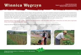 - 29 -
Jest to druga winnica w miejscowości Węgierka. Winnica Węgrzyn zajmuje powierzchnię 1,13 ha, same nasadzenia znajdują się na powierzchni 0,73 ha. Na terenie winnicy
znajdują się trzy źródła z wodą mineralną. Wino produkowane jest w pojemnikach ze stali nierdzewnej włoskich producentów oraz tłoczone przez prasy śrubowe własnej
konstrukcji. Obecnie remontowany jest domek winiarski o konstrukcji drewniano-kamiennej liczący 150 lat. W przyszłości właściciele planują założenie gospodarstwa
agroturystycznego, jeśli przepisy staną się klarowne - sprzedaż wina. W 2011 roku planowane jest zakończenie prac remontowych oraz oddanie do użytku piwnicy
o powierzchni 100 m2
i głębokości 4 m. Planują produkować 3 rodzaje stołowych win dobrej jakości. Pierwszych gości oczekują w 2012 r.
Uprawiane odmiany: Rondo, Heridan, Jutrzenka, Marechal Foch, Wiszniewyj Rannij, Aurora, Seyval Blanc, Sibera, Alden, Swenson Red, Leon Millot, Serena, Agat Doński,
Kristaly, Einset Seedless, Prim, Schuler, V6802, V64035.
Małgorzata Herman-Mruk jest członkiem Stowarzyszenia Winiarzy Podkarpacia. Uczestniczyła w programie „Podkarpacie winnice”.
Winnica Wegrzyn
Małgorzata Herman-Mruk
Węgierka, gmina Roźwienica, powiat jarosławski
Założona w 2003, powierzchnia 0,73 ha
Małgorzata Herman-Mruk, ul. Pułaskiego 11/7, 37-500 Jarosław
tel. 016 621 13 98
 