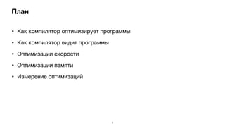 • Как компилятор оптимизирует программы

• Как компилятор видит программы

• Оптимизации скорости

• Оптимизации памяти

• Измерение оптимизаций
3
План
 