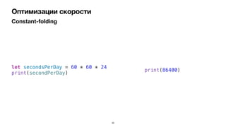 Constant-folding
Оптимизации скорости
let secondsPerDay = 60 * 60 * 24


print(secondPerDay)
print(86400)
33
 